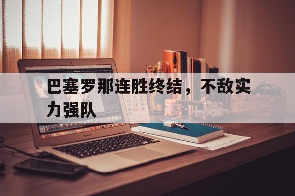 包含巴塞罗那连胜终结，不敌实力强队的词条