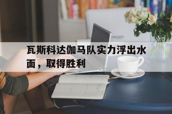包含瓦斯科达伽马队实力浮出水面，取得胜利的词条