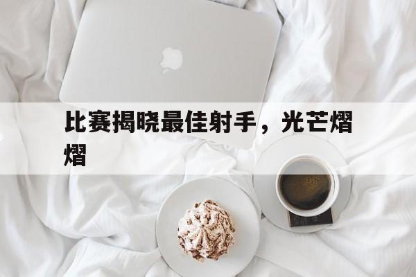 比赛揭晓最佳射手，光芒熠熠的简单介绍