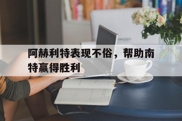 阿赫利特表现不俗，帮助南特赢得胜利的简单介绍