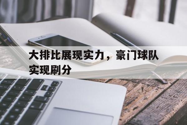 大排比展现实力，豪门球队实现刷分的简单介绍